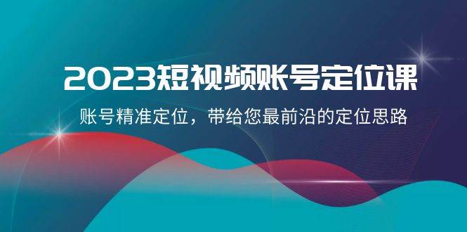 2023短视频账号-定位课，账号精准定位，带给您最前沿的定位思路（21节课）—暮沉