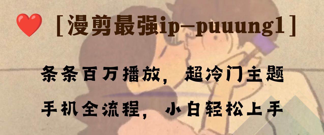 抖音冷门漫剪IP-puuung1：条条百万播放，素材获取+剪辑技巧全解析！