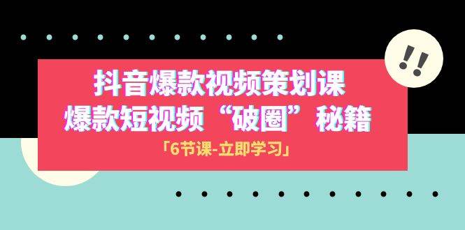 2023抖音爆款视频-策划课，爆款短视频“破 圈”秘籍（6节课）—暮沉