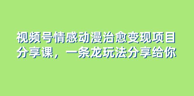 视频号情感动漫变现项目拆解教程：一条龙玩法分享，视频号红利期蓝海项目揭秘