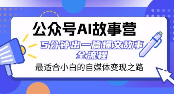 公众号AI故事营：5分钟出一篇爆文故事，低成本获取流量收益全流程教学