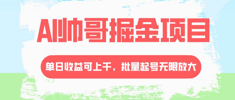 AI帅哥掘金项目：单日收益上千，批量起号无限放大，流量主冷门玩法揭秘