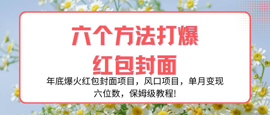 微信红包封面项目：踩住年节风口，单月变现六位数，保姆级教程！引流、店铺、代理、定制、学员、裂变