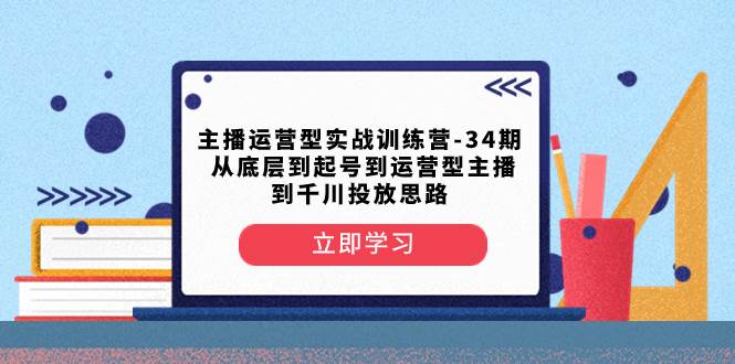 主播运营型实战训练营-第34期 从底层到起号到运营型主播到千川投放思路—暮沉资源站