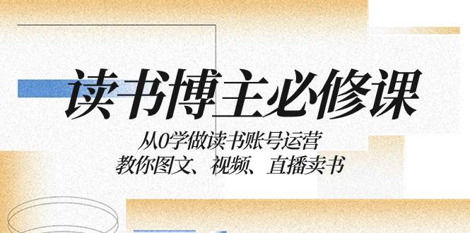 读书 博主 必修课：从0学做读书账号运营：教你图文、视频、直播卖书—暮沉资源站