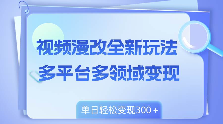 视频漫改项目：全新玩法，多平台变现，0成本制作漫改视频（教程与引流方法）