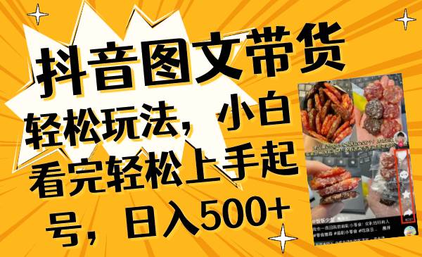 抖音图文带货轻松玩法：小白也能日入500，选择爆款商品，制作吸睛内容—暮沉资源站