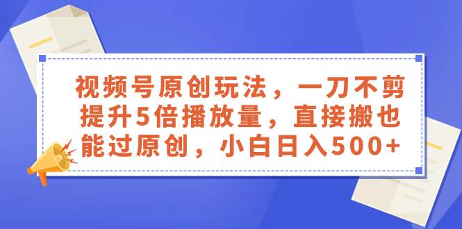 视频号原创技巧：创作者分成计划，无需剪辑，提升5倍播放量，直接过原创拿收益—暮沉资源站