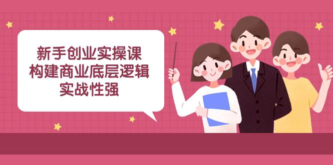 新手创业实操课：构建商业底层逻辑，实战性强（45节课）—暮沉资源站