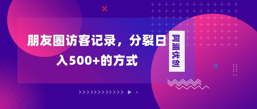 朋友圈访客记录：分裂日入500的变现项目，简单易上手，让你轻松赚钱