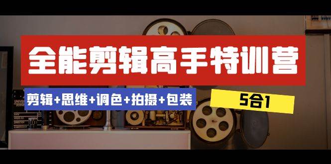 全能剪辑-高手特训营：剪辑 思维 调色 拍摄 包装（5合1）53节课—暮沉资源站