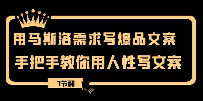 马斯洛需求金字塔：用人性写爆品文案的7节课，解决产品痛点，提升销量