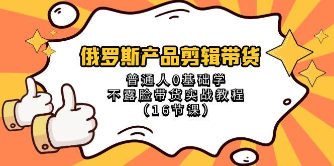 俄罗斯产品剪辑带货：0基础学不露脸实战教程，配音、素材剪辑与账号布局