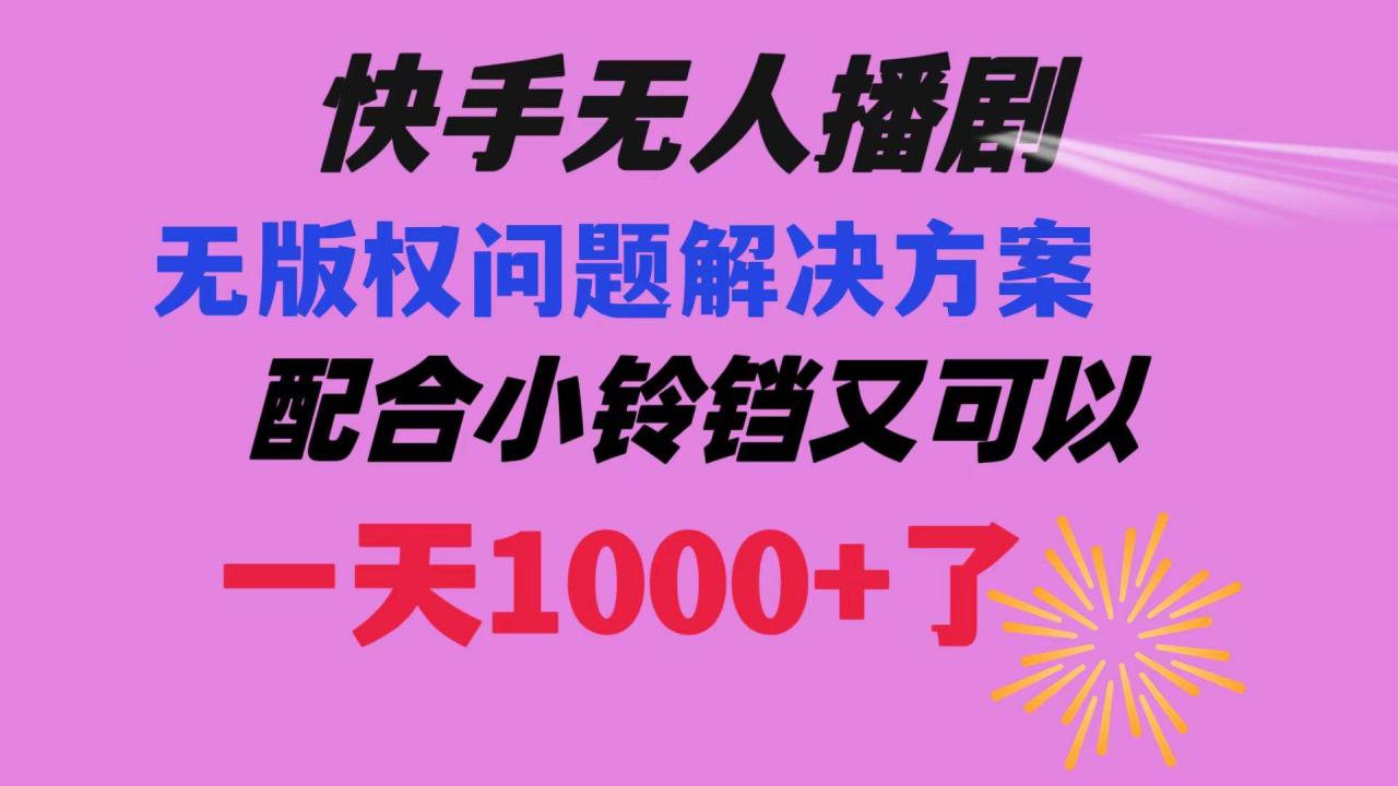 快手无人播剧：最新玩法解决无版权问题，配合小铃铛实现日赚1000