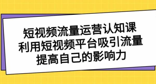 短视频流量认知课：掌握短视频制作技巧和运营策略，提高影响力