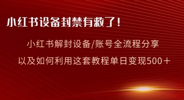 小红书设备及账号解封全流程分享，亲测有效，如何利用小红书解封教程进行变现？