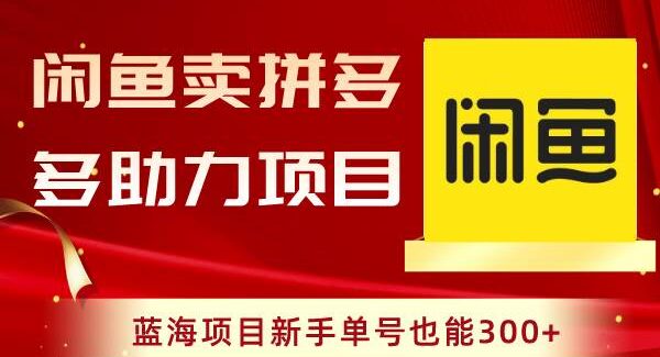 闲鱼卖拼多多助力项目，蓝海项目新手单号也能300