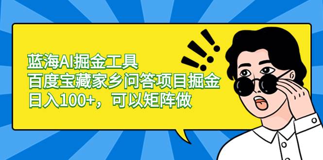 百度宝藏家乡问答项目详解：蓝海AI掘金工具，日入100+实战指南，投入少、门槛低的兼职副业