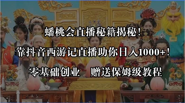 蟠桃会直播秘籍：抖音西游记直播日入1000，零基础创业指南