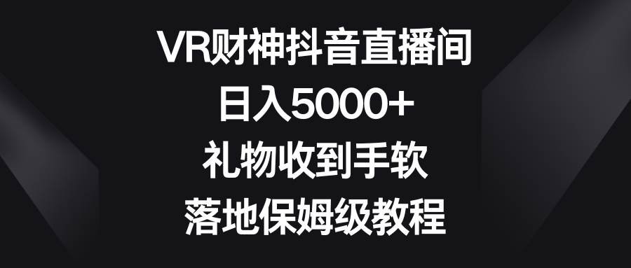 无人直播项目：VR财神爷抖音直播间，抖音直播间搭建与运营实操指南