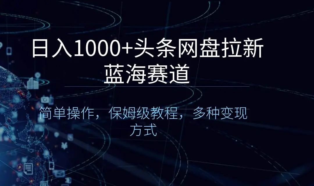 头条网盘拉新蓝海赛道：日入1000保姆级教程，简单操作，多种变现方式