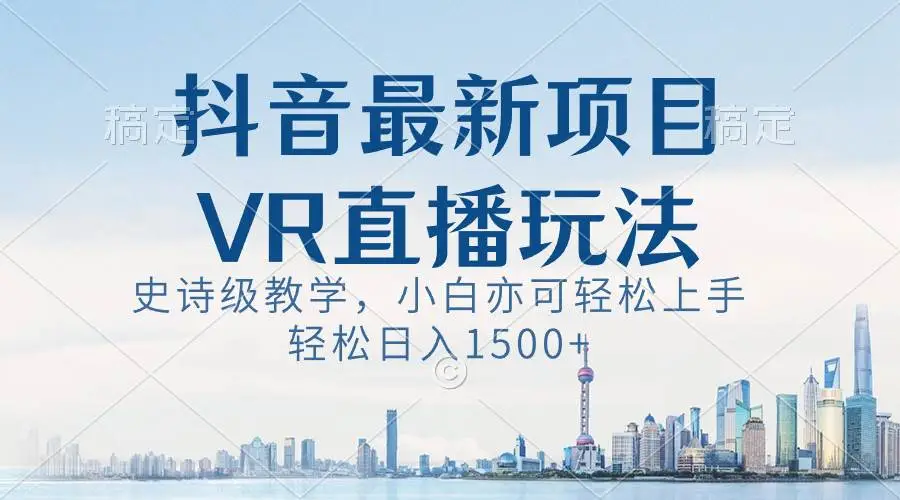 抖音最新VR直播玩法：史诗级教学，观众互动增强，礼物收入翻倍，小白日入1500