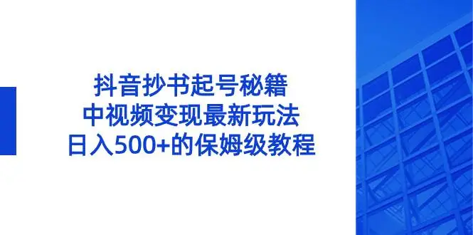 抖音抄书起号秘籍，中视频变现最新玩法，日入500 的保姆级教程！