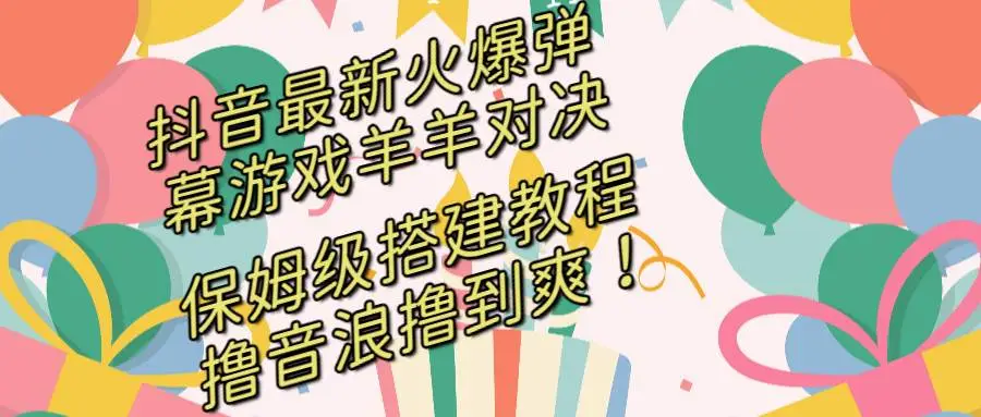 抖音热门弹幕游戏羊羊对决：直播保姆级搭建教程，抓住风口，撸音浪直接撸到爽！