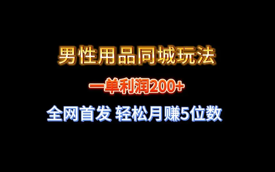 暮沉资源站：全网首发 一单利润200 男性用品同城玩法 轻松月赚5位数