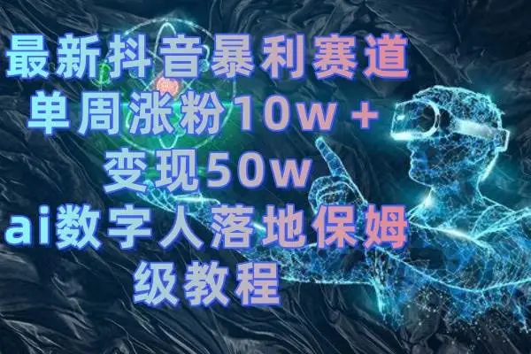 AI数字人项目课程及资料分享，最新抖音暴利赛道，单周涨粉10w＋变现50w