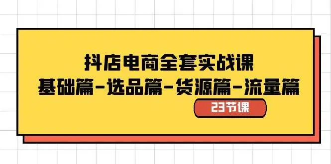 暮沉资源站：抖店电商全套实战课：基础篇-选品篇-货源篇-流量篇（23节课）