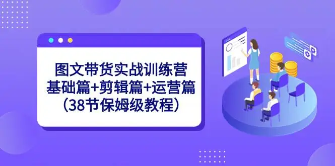 暮沉资源站：图文带货实战训练营：基础篇 剪辑篇 运营篇（38节保姆级教程）