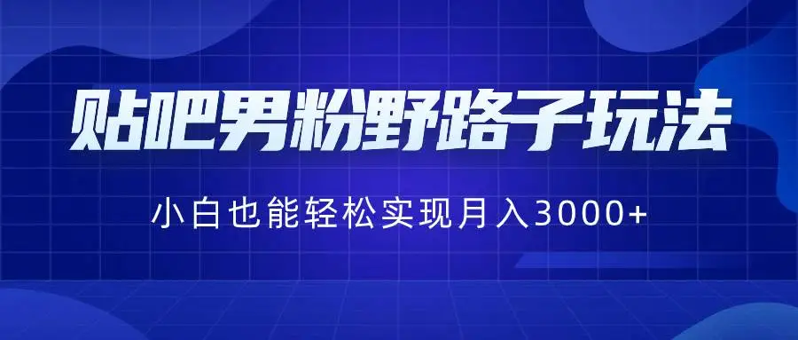 暮沉资源站：贴吧男粉野路子玩法，小白也能轻松实现月入3000