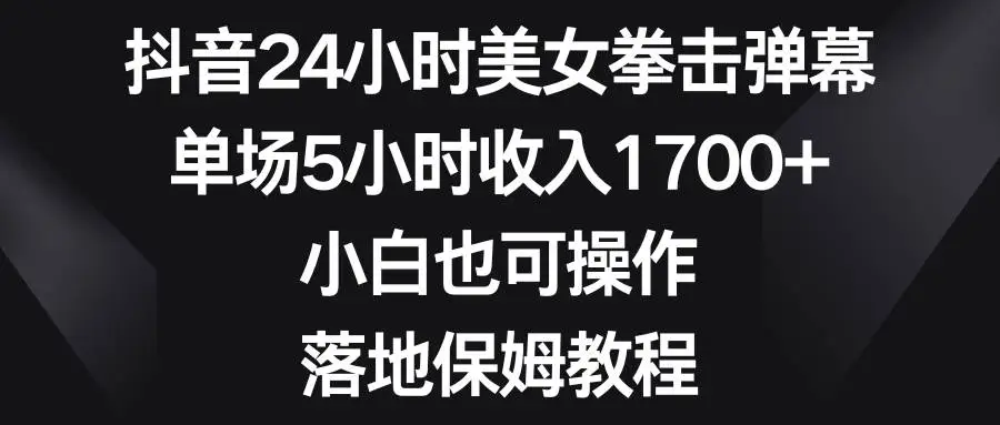 抖音24小时美女拳击弹幕直播：新手小白也能月入过万！单场5小时收入1700