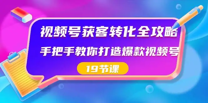 暮沉资源站：视频号-获客转化全攻略，手把手教你打造爆款视频号（19节课）