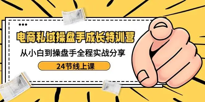 暮沉资源站：电商私域-操盘手成长特训营：从小白到操盘手全程实战分享-24节线上课