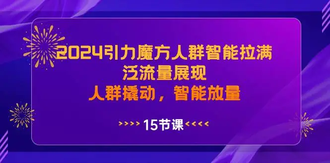 暮沉资源站：2024引力魔方人群智能拉满，泛流量展现，人群撬动，智能放量