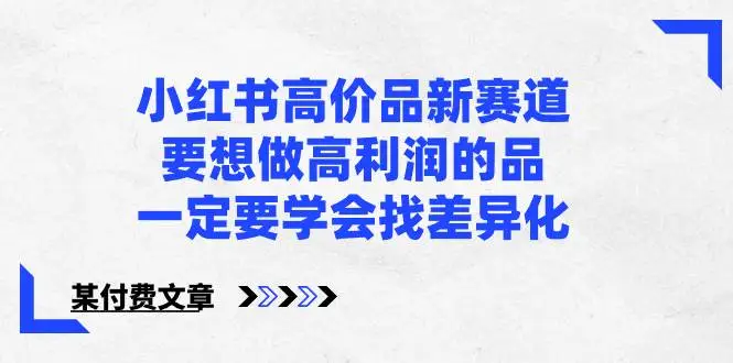 暮沉资源站：小红书高价品新赛道，要想做高利润的品，一定要学会找差异化【某付费文章】