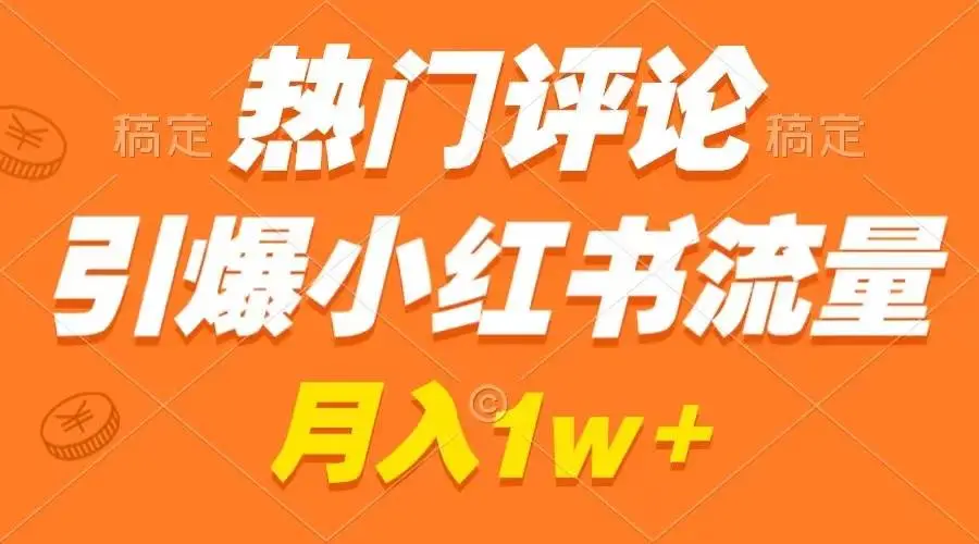 小红书变现技巧：热门评论引流与商单攻略，作品制作简易教程，月入过万秘籍