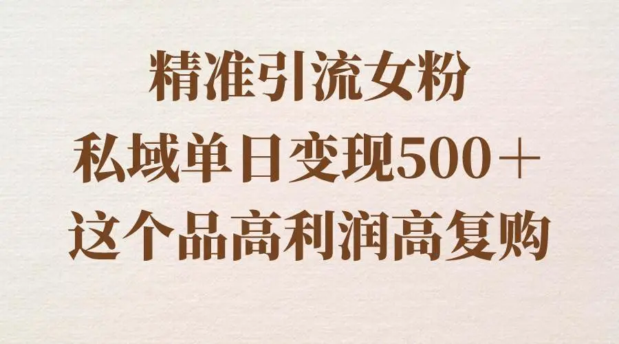 精准引流女粉：保姆级教程，日赚500+，私域流量转化，女性市场高复购盈利策略