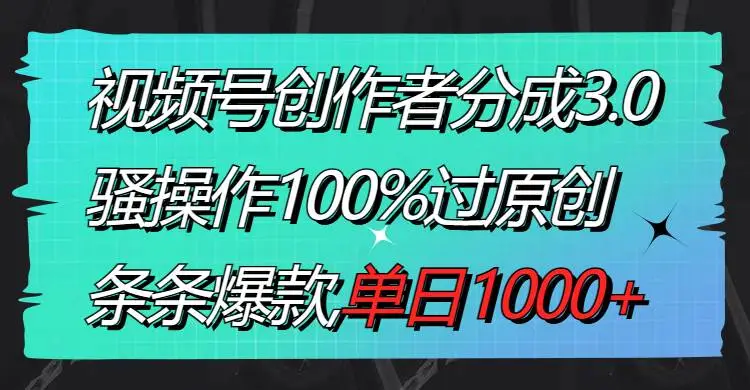 暮沉资源站：视频号创作者分成3.0玩法，骚操作100%过原创，条条爆款，单日1000