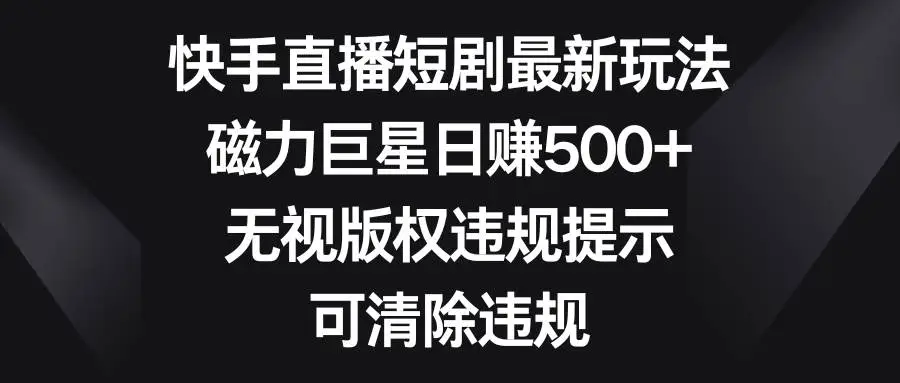 快手24小时直播短剧：磁力巨星日入500+教程，循环播放热门短剧，无视版权违规