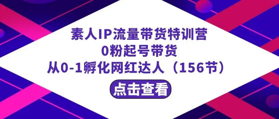 暮沉资源站：繁星·计划素人IP流量带货特训营：0粉起号带货 从0-1孵化网红达人（156节）