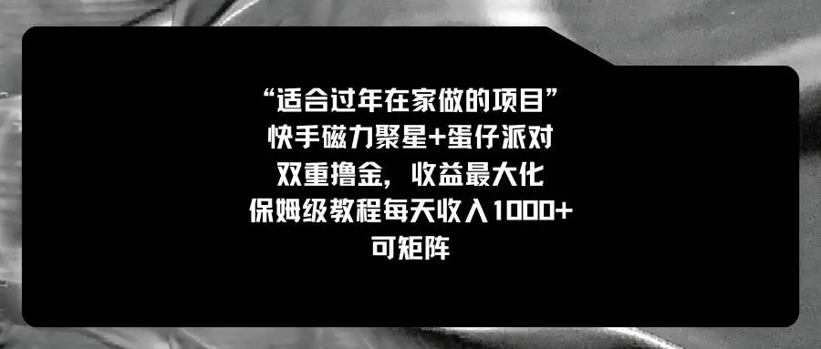 暮沉资源站：适合过年在家做的项目，快手磁力 蛋仔派对，双重撸金，收益最大化，保姆级教程