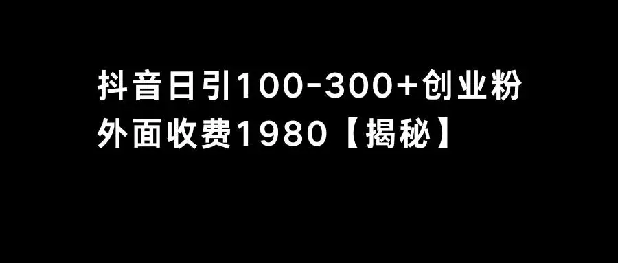 抖音项目拆解：高效引流创业粉丝，单日100-300创业粉，抖音引流秘籍