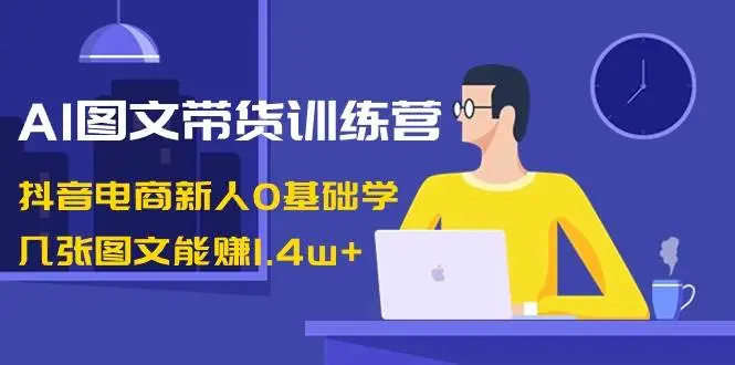 暮沉资源站：AI图文带货训练营：抖音电商新人0基础学，几张图文能赚1.4w