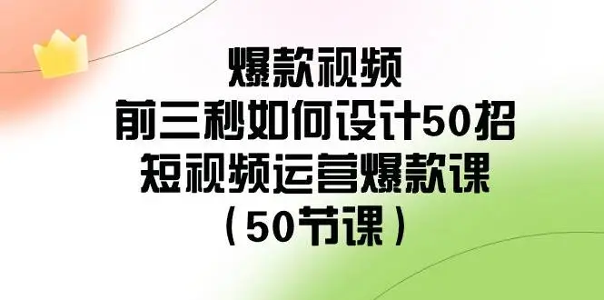 暮沉资源站：爆款视频-前三秒如何设计50招：短视频运营爆款课（50节课）