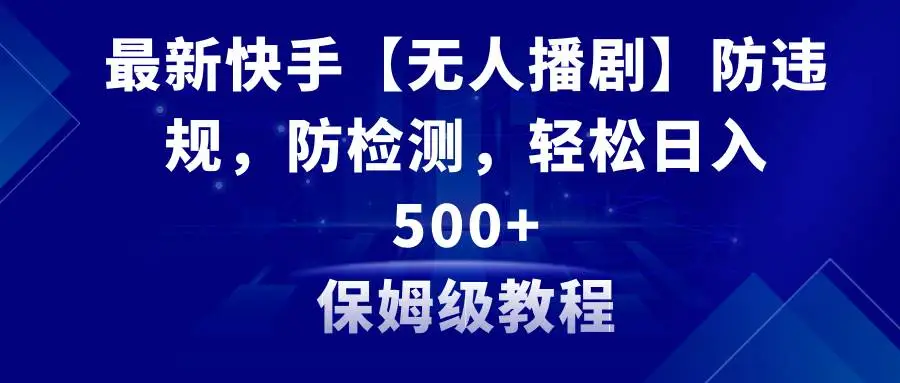 快手无人直播播剧：防违规技术与日赚500教程，快手磁力巨星项目，最新快手短剧变现