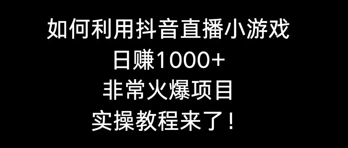 抖音小游戏直播教程：互动收益技巧全解析，日入1000+实操教程