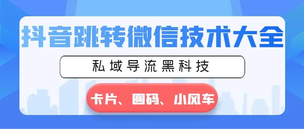 抖音跳转微信技术大全：卡片、圆码与小风车技巧全解析